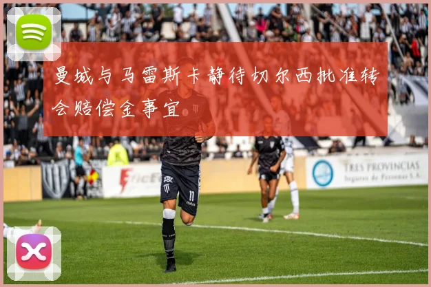 曼城与马雷斯卡静待切尔西批准转会赔偿金事宜
