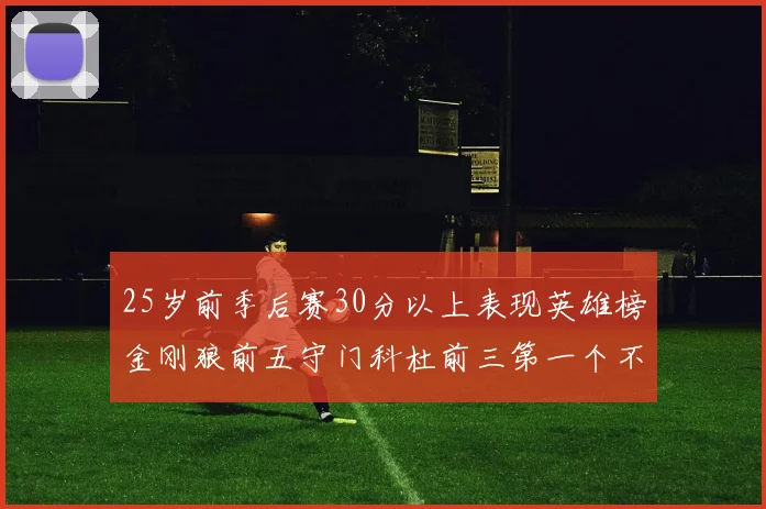 25岁前季后赛30分以上表现英雄榜金刚狼前五守门科杜前三第一个不以得分著称