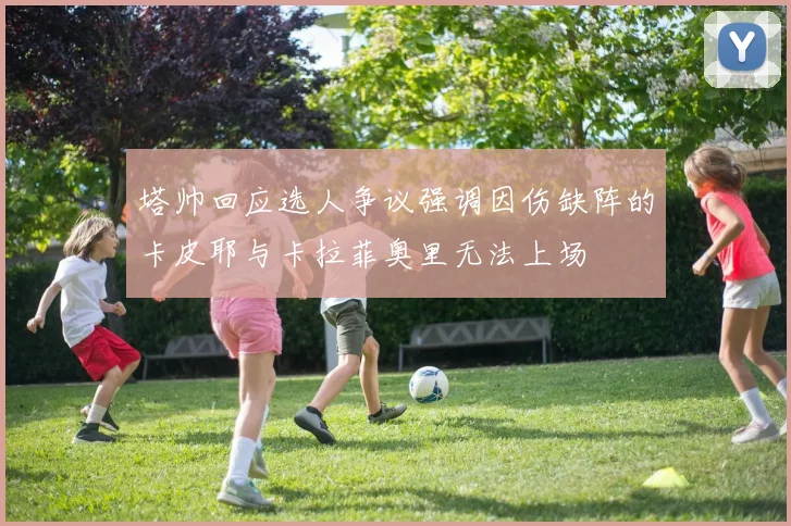 塔帅回应选人争议强调因伤缺阵的卡皮耶与卡拉菲奥里无法上场